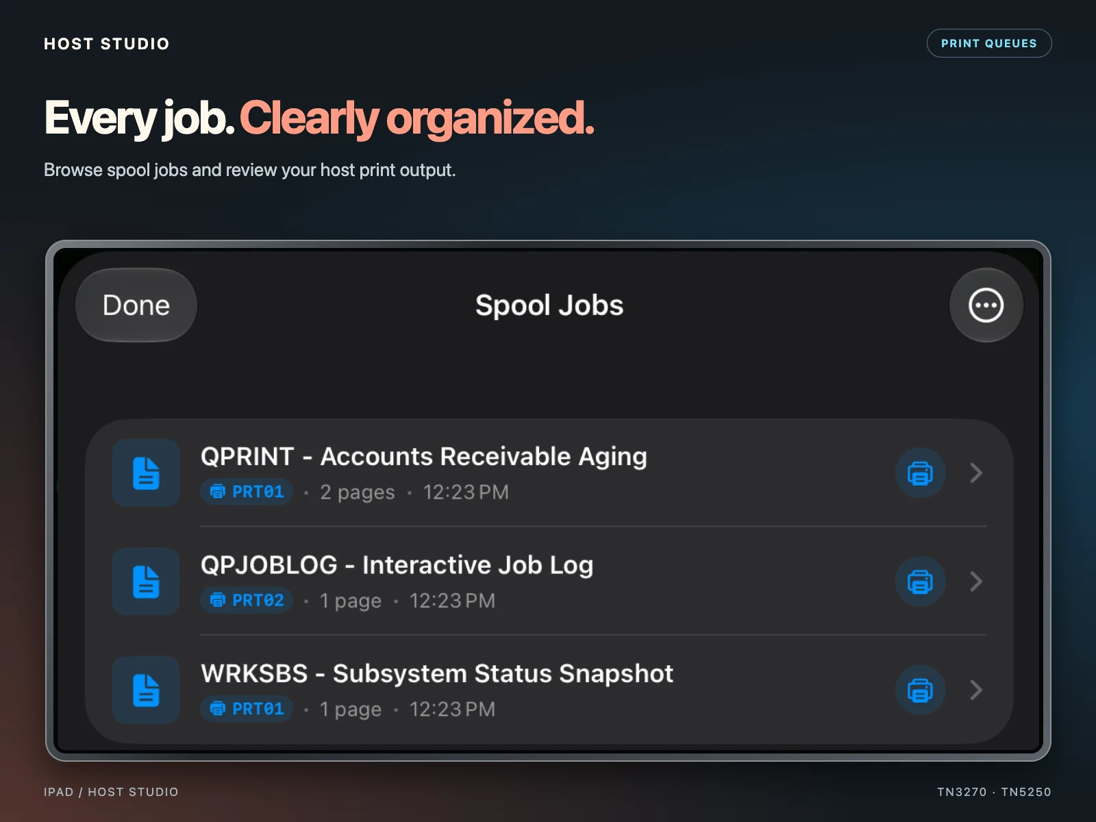 Every job. Clearly organized. Browse spool jobs and review your host print output. Host Studio — iPad — Spool job queue